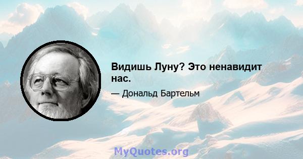 Видишь Луну? Это ненавидит нас.