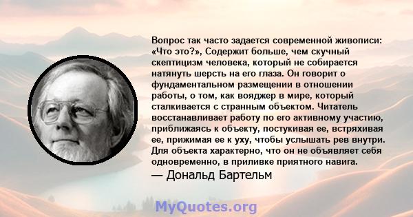 Вопрос так часто задается современной живописи: «Что это?», Содержит больше, чем скучный скептицизм человека, который не собирается натянуть шерсть на его глаза. Он говорит о фундаментальном размещении в отношении