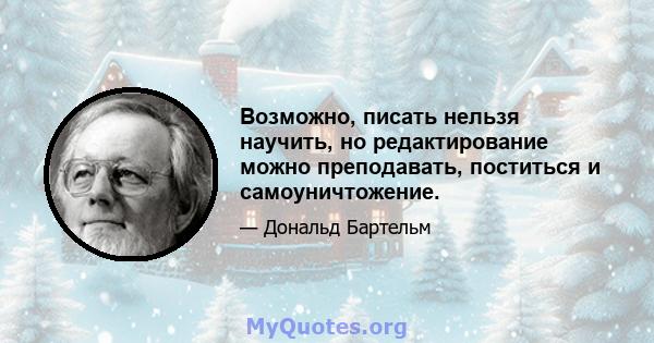 Возможно, писать нельзя научить, но редактирование можно преподавать, поститься и самоуничтожение.