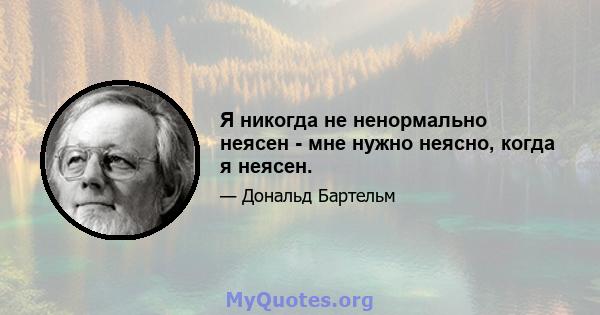 Я никогда не ненормально неясен - мне нужно неясно, когда я неясен.