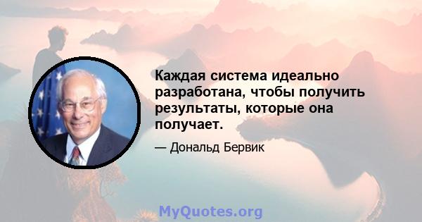 Каждая система идеально разработана, чтобы получить результаты, которые она получает.