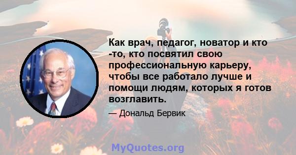 Как врач, педагог, новатор и кто -то, кто посвятил свою профессиональную карьеру, чтобы все работало лучше и помощи людям, которых я готов возглавить.