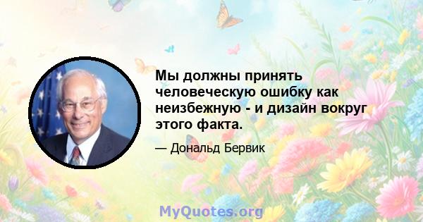 Мы должны принять человеческую ошибку как неизбежную - и дизайн вокруг этого факта.