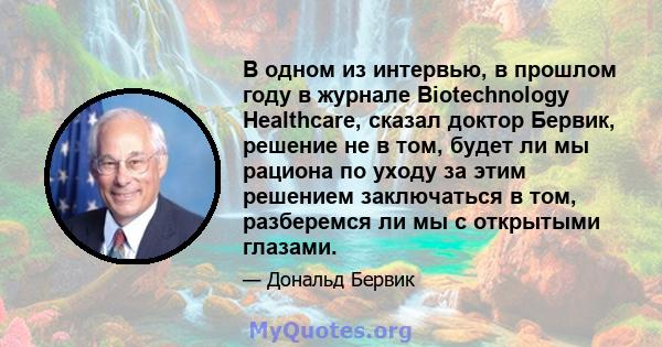 В одном из интервью, в прошлом году в журнале Biotechnology Healthcare, сказал доктор Бервик, решение не в том, будет ли мы рациона по уходу за этим решением заключаться в том, разберемся ли мы с открытыми глазами.