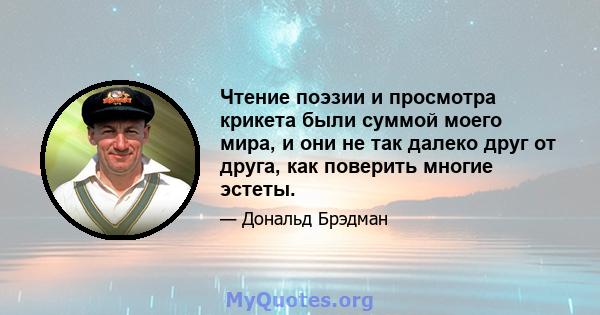 Чтение поэзии и просмотра крикета были суммой моего мира, и они не так далеко друг от друга, как поверить многие эстеты.