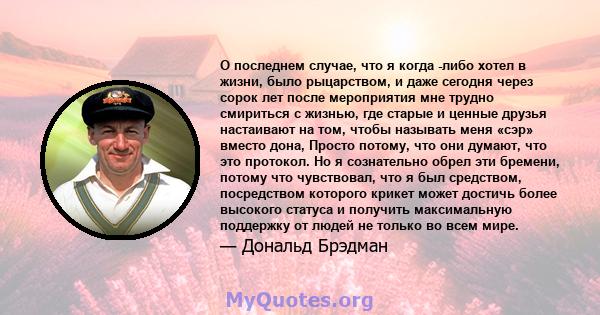 О последнем случае, что я когда -либо хотел в жизни, было рыцарством, и даже сегодня через сорок лет после мероприятия мне трудно смириться с жизнью, где старые и ценные друзья настаивают на том, чтобы называть меня