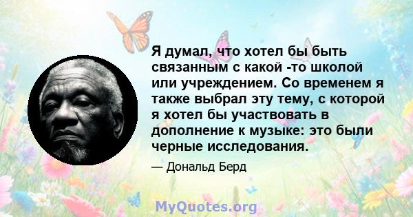 Я думал, что хотел бы быть связанным с какой -то школой или учреждением. Со временем я также выбрал эту тему, с которой я хотел бы участвовать в дополнение к музыке: это были черные исследования.