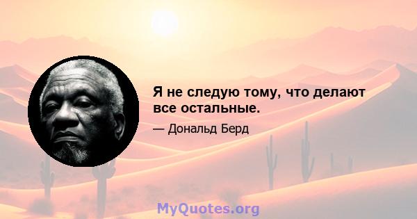 Я не следую тому, что делают все остальные.