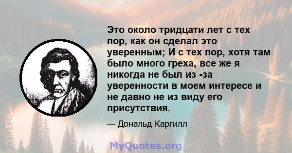 Это около тридцати лет с тех пор, как он сделал это уверенным; И с тех пор, хотя там было много греха, все же я никогда не был из -за уверенности в моем интересе и не давно не из виду его присутствия.