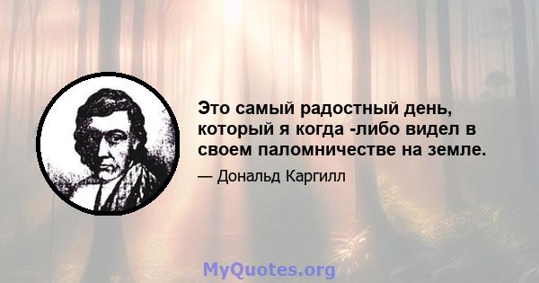 Это самый радостный день, который я когда -либо видел в своем паломничестве на земле.