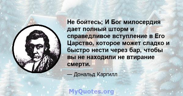 Не бойтесь; И Бог милосердия дает полный шторм и справедливое вступление в Его Царство, которое может сладко и быстро нести через бар, чтобы вы не находили не втирание смерти.