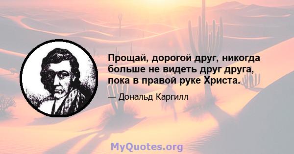 Прощай, дорогой друг, никогда больше не видеть друг друга, пока в правой руке Христа.