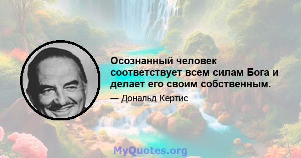 Осознанный человек соответствует всем силам Бога и делает его своим собственным.