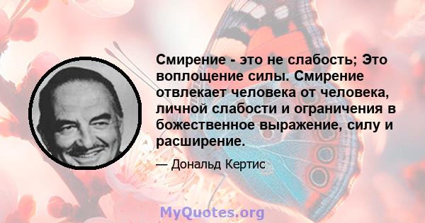 Смирение - это не слабость; Это воплощение силы. Смирение отвлекает человека от человека, личной слабости и ограничения в божественное выражение, силу и расширение.