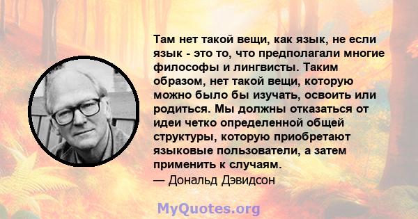 Там нет такой вещи, как язык, не если язык - это то, что предполагали многие философы и лингвисты. Таким образом, нет такой вещи, которую можно было бы изучать, освоить или родиться. Мы должны отказаться от идеи четко