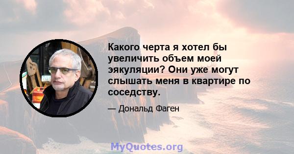 Какого черта я хотел бы увеличить объем моей эякуляции? Они уже могут слышать меня в квартире по соседству.