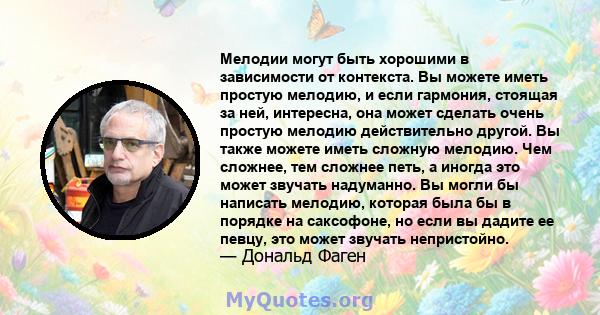 Мелодии могут быть хорошими в зависимости от контекста. Вы можете иметь простую мелодию, и если гармония, стоящая за ней, интересна, она может сделать очень простую мелодию действительно другой. Вы также можете иметь