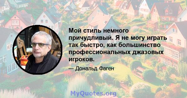 Мой стиль немного причудливый. Я не могу играть так быстро, как большинство профессиональных джазовых игроков.