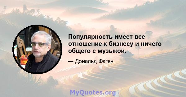 Популярность имеет все отношение к бизнесу и ничего общего с музыкой.