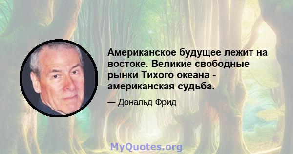 Американское будущее лежит на востоке. Великие свободные рынки Тихого океана - американская судьба.