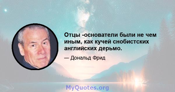 Отцы -основатели были не чем иным, как кучей снобистских английских дерьмо.