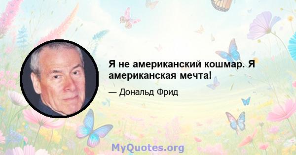 Я не американский кошмар. Я американская мечта!