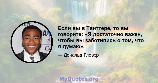 Если вы в Твиттере, то вы говорите: «Я достаточно важен, чтобы вы заботились о том, что я думаю».