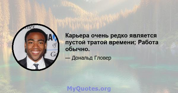 Карьера очень редко является пустой тратой времени; Работа обычно.