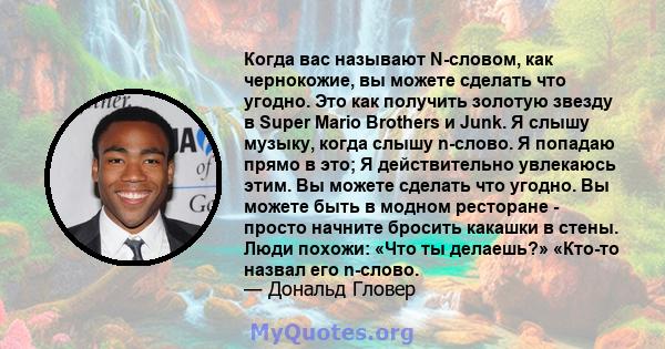 Когда вас называют N-словом, как чернокожие, вы можете сделать что угодно. Это как получить золотую звезду в Super Mario Brothers и Junk. Я слышу музыку, когда слышу n-слово. Я попадаю прямо в это; Я действительно