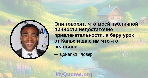 Они говорят, что моей публичной личности недостаточно привлекательности, я беру урок от Канье и даю им что -то реальное.