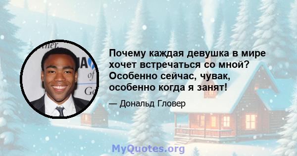 Почему каждая девушка в мире хочет встречаться со мной? Особенно сейчас, чувак, особенно когда я занят!