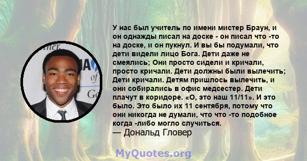 У нас был учитель по имени мистер Браун, и он однажды писал на доске - он писал что -то на доске, и он пукнул. И вы бы подумали, что дети видели лицо Бога. Дети даже не смеялись; Они просто сидели и кричали, просто