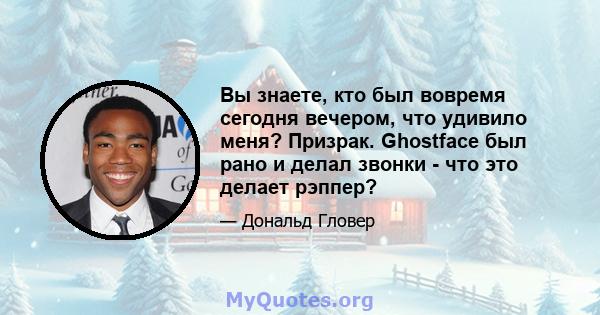 Вы знаете, кто был вовремя сегодня вечером, что удивило меня? Призрак. Ghostface был рано и делал звонки - что это делает рэппер?