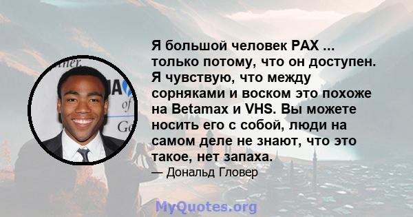 Я большой человек PAX ... только потому, что он доступен. Я чувствую, что между сорняками и воском это похоже на Betamax и VHS. Вы можете носить его с собой, люди на самом деле не знают, что это такое, нет запаха.