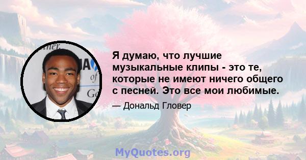 Я думаю, что лучшие музыкальные клипы - это те, которые не имеют ничего общего с песней. Это все мои любимые.