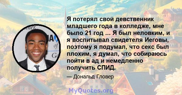 Я потерял свой девственник младшего года в колледже, мне было 21 год ... Я был неловким, и я воспитывал свидетеля Иеговы, поэтому я подумал, что секс был плохим, я думал, что собираюсь пойти в ад и немедленно получить