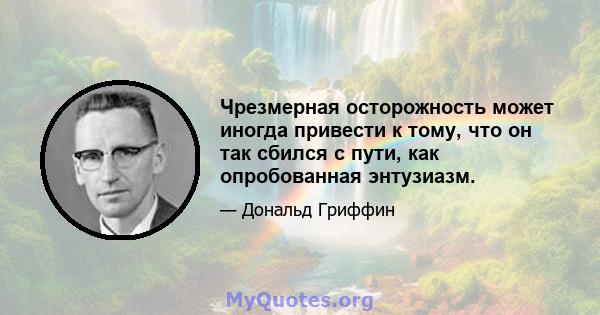 Чрезмерная осторожность может иногда привести к тому, что он так сбился с пути, как опробованная энтузиазм.