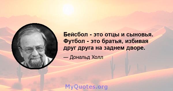 Бейсбол - это отцы и сыновья. Футбол - это братья, избивая друг друга на заднем дворе.