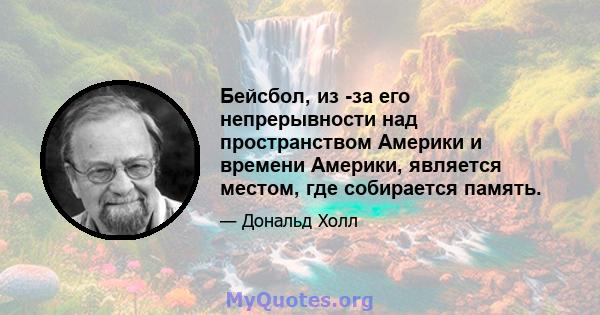 Бейсбол, из -за его непрерывности над пространством Америки и времени Америки, является местом, где собирается память.