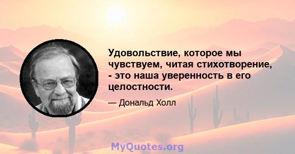 Удовольствие, которое мы чувствуем, читая стихотворение, - это наша уверенность в его целостности.