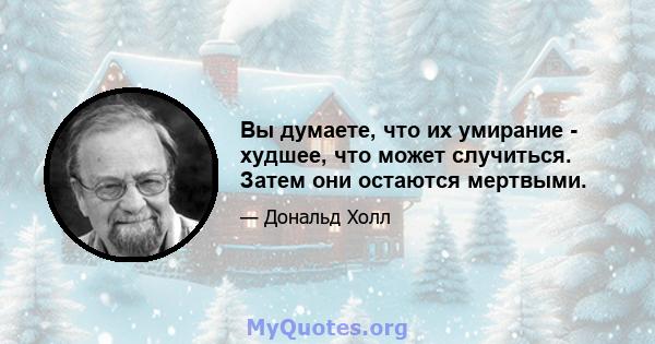 Вы думаете, что их умирание - худшее, что может случиться. Затем они остаются мертвыми.