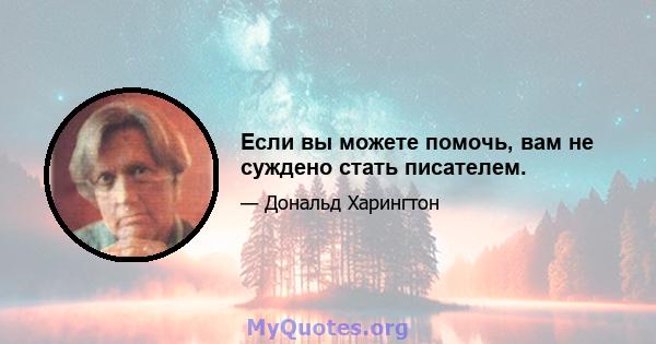 Если вы можете помочь, вам не суждено стать писателем.