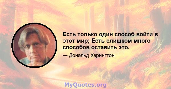 Есть только один способ войти в этот мир; Есть слишком много способов оставить это.