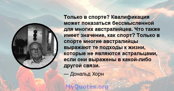 Только в спорте? Квалификация может показаться бессмысленной для многих австралийцев. Что также имеет значение, как спорт? Только в спорте многие австралийцы выражают те подходы к жизни, которые не являются астральцами, 