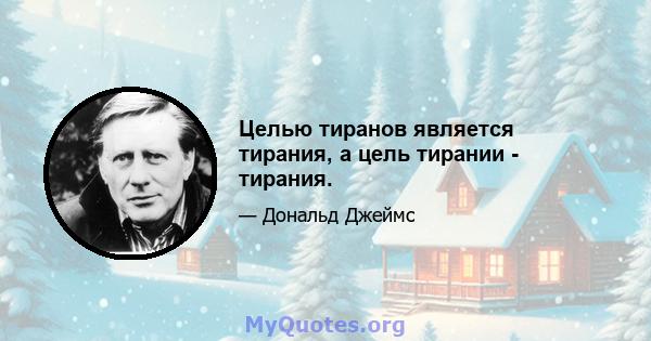 Целью тиранов является тирания, а цель тирании - тирания.