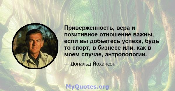 Приверженность, вера и позитивное отношение важны, если вы добьетесь успеха, будь то спорт, в бизнесе или, как в моем случае, антропологии.