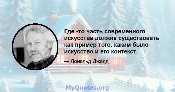 Где -то часть современного искусства должна существовать как пример того, каким было искусство и его контекст.