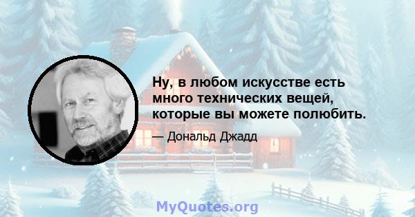 Ну, в любом искусстве есть много технических вещей, которые вы можете полюбить.