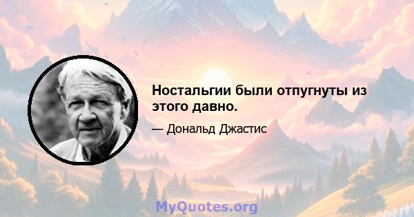 Ностальгии были отпугнуты из этого давно.