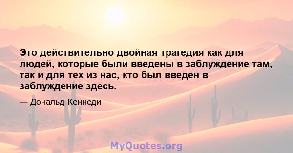 Это действительно двойная трагедия как для людей, которые были введены в заблуждение там, так и для тех из нас, кто был введен в заблуждение здесь.